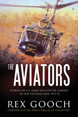 The Aviators: Stories of U.S. Army Helicopter Combat in the Vietnam War, 1971-72 - Rex Gooch