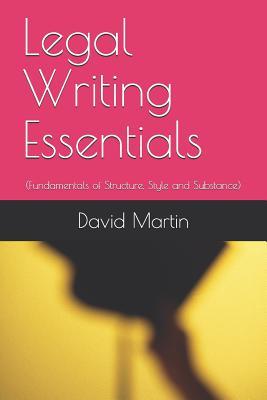 Legal Writing Essentials: (Fundamentals of Structure, Style and Substance) - David Martin