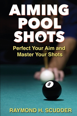 Aiming Pool Shots: Perfect Your Aim and Master Your Shots - Raymond H. Scudder