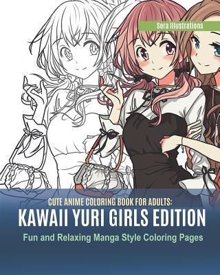 Cute Anime Coloring Book for Adults: Kawaii Yuri Girls Edition. Fun and Relaxing Manga Style Coloring Pages - Sora Illustrations