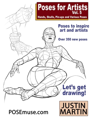 Poses for Artists Volume 5 - Hands, Skulls, Pin-ups & Various Poses: An essential reference for figure drawing and the human form. - Justin Martin