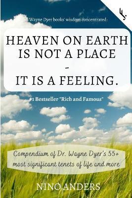 Wayne Dyer books' wisdom concentrated: HEAVEN ON EARTH IS NOT A PLACE - IT IS A FEELING: Compendium of Dr. Wayne Dyer's 55+ most significant tenets of - Freiheit Jetzt!