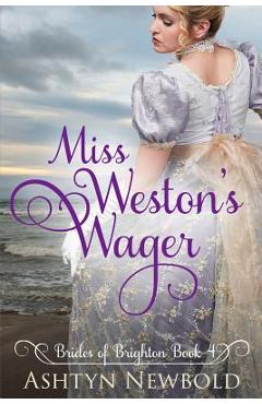 Coperta cărții 'Miss Weston's Wager: A Regency Romance (Brides of Brighton Book 4) - Ashtyn Newbold'