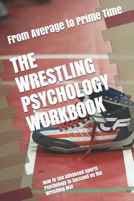 The Wrestling Psychology Workbook: How to Use Advanced Sports Psychology to Succeed on the Wrestling Mat - Danny Uribe Masep