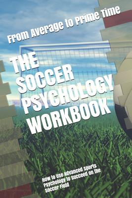The Soccer Psychology Workbook: How to Use Advanced Sports Psychology to Succeed on the Soccer Field - Danny Uribe Masep