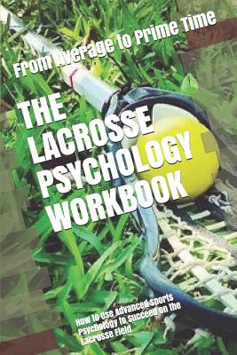The Lacrosse Psychology Workbook: How to Use Advanced Sports Psychology to Succeed on the Lacrosse Field - Danny Uribe Masep
