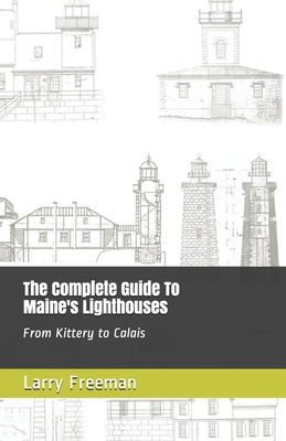 The Complete Guide To Maine's Lighthouses: From Kittery to Calais - Larry Freeman