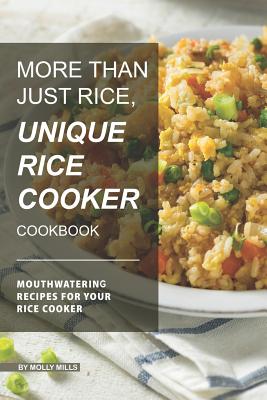 More than just Rice, Unique Rice Cooker Cookbook: Mouthwatering Recipes for your Rice Cooker - Molly Mills