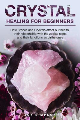 Crystal Healing for Beginners: Chakras and Crystals in a simple holistic guide. How Stones and Crystals affect our health, their relationship with th - Joy Simpson