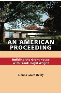 Coperta cărții 'An American Proceeding: Building the Grant House with Frank Lloyd Wright - Donna Grant Reilly'
