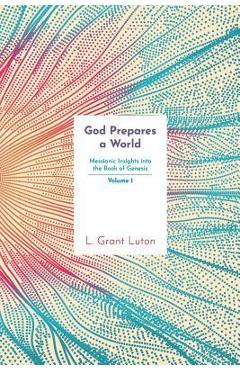 Coperta cărții 'God Prepares a World: Messianic Insights Into Genesis (Vol.1) - L. Grant Luton'