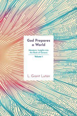God Prepares a World: Messianic Insights Into Genesis (Vol.1) - L. Grant Luton