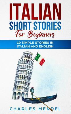 Italian Short Stories For Beginners: 10 Simple Stories in Italian and English - Chrarles Mendel