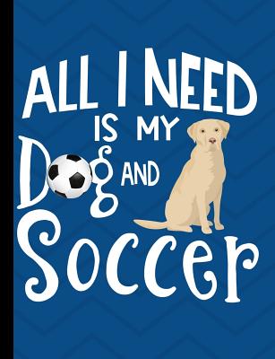 All I Need Is My Dog And Soccer: Yellow Labrador School Notebook 100 Pages Wide Ruled Paper - Happytails Stationary