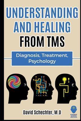Understanding and Healing from TMS: Diagnosis, Treatment, Psychology - David Schechter M. D.