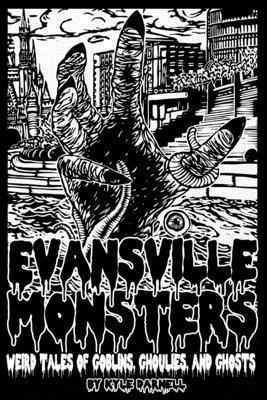 Evansville Monsters: Weird Tales of Goblins, Ghoulies, and Ghosts - Kyle Steven Darnell