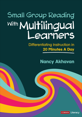 Small Group Reading with Multilingual Learners: Differentiating Instruction in 20 Minutes a Day - Nancy Akhavan