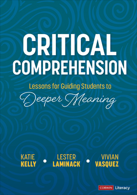Critical Comprehension [Grades K-6]: Lessons for Guiding Students to Deeper Meaning - Katie Kelly