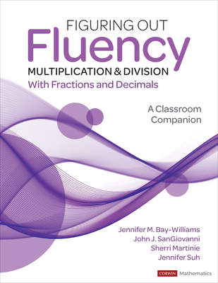 Figuring Out Fluency - Multiplication and Division with Fractions and Decimals: A Classroom Companion - Jennifer M. Bay-williams