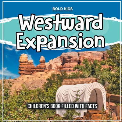 Westward Expansion: Children's Book Filled With Facts - Bold Kids