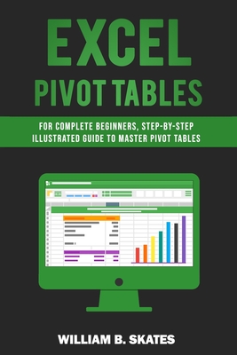 Coperta cărții 'Excel Pivot Tables: For Complete Beginners, Step-By-Step Illustrated Guide to Master Pivot Tables - William B. Skates'