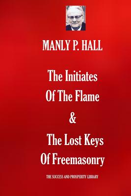 The Initiates Of The Flame & The Lost Keys Of Freemasonry - Manly P. Hall