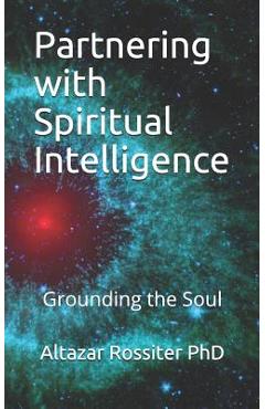 Coperta cărții 'Partnering with Spiritual Intelligence: Grounding the Soul - Altazar Rossiter Phd'