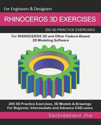 Rhinoceros 3D Exercises: 200 3D Practice Exercises For RHINOCEROS 3D and Other Feature-Based 3D Modeling Software - Sachidanand Jha