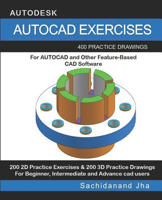 AutoCAD Exercises: 400 Practice Drawings For AUTOCAD and Other Feature-Based CAD Software - Sachidanand Jha