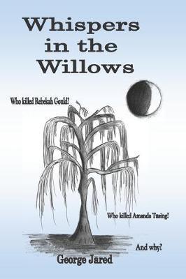Whispers in the Willows: Who killed Rebekah Gould? Who killed Amanda Tusing? And why? - George Jared