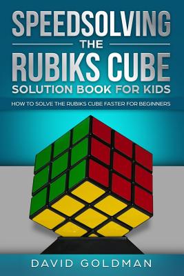 Speedsolving the Rubiks Cube Solution Book For Kids: How to Solve the Rubiks Cube Faster for Beginners - David Goldman