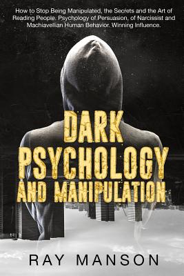 Dark Psychology And Manipulation: How to Stop Being Manipulated, the Secrets and the Art of Reading People. Psychology of Persuasion, of Narcissist an - Ray Manson