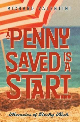 A Penny Saved Is A Start . . .: Memoirs of Rocky Neck - Richard Valentini
