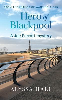 Hero of Blackpool: A Joe Parrott Mystery - Alyssa Hall