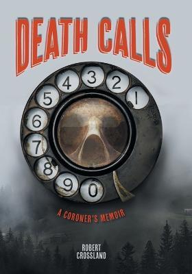 Death Calls: A Coroner's Memoir - Robert Crossland