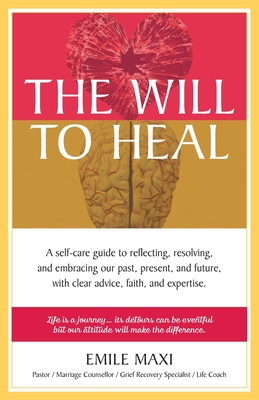 The Will to Heal: A self-care guide to reflecting, resolving, and embracing our past, present, and future, with clear advice, faith, and - Emile Maxi