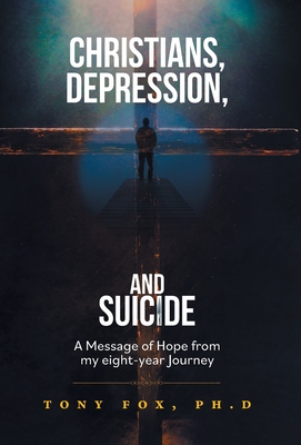 Christians, Depression, and Suicide: A Message of Hope From My Eight-Year Journey - Tony Fox