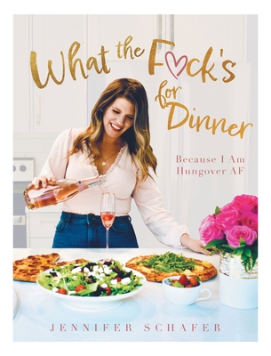 What the F*ck's For Dinner: Because I Am Hungover AF - Jennifer Schafer