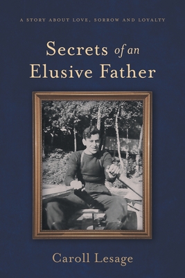 Secrets of an Elusive Father: A Story about Love, Sorrow and Loyalty - Caroll Lesage
