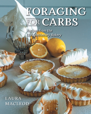 Foraging For Carbs: Recipes from the Old Apothecary Bakery - Laura Macleod