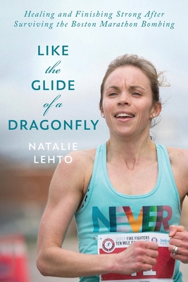 Like the Glide of a Dragonfly: Healing and Finishing Strong After Surviving the Boston Marathon Bombing - Natalie Lehto