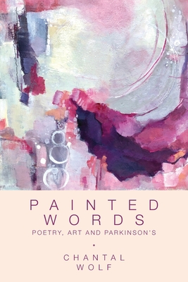 Painted Words: Poetry, Art and Parkinson's - Chantal Wolf