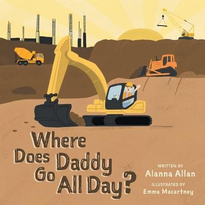 Where Does Daddy Go All Day? - Alanna Allan