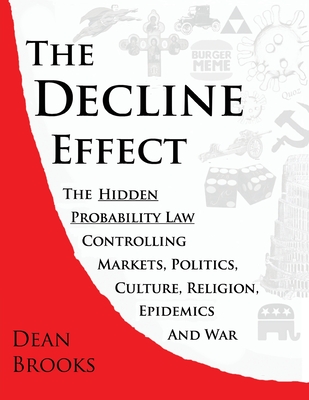 The Decline Effect: The Hidden Probability Law Controlling Markets, Politics, Culture, Religion, Epidemics and War - Dean Brooks