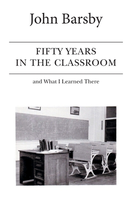 Fifty Years in the Classroom and What I Learned There - John Barsby
