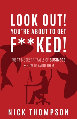 LOOK OUT! You're About to Get F**ked!: The 13 Biggest Pitfalls of Business and How to Avoid Them - Nick Thompson