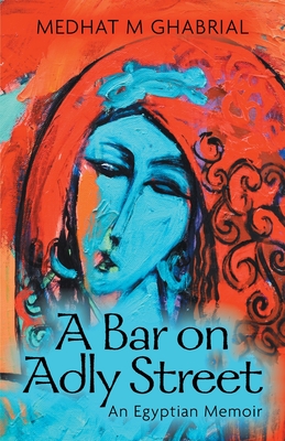 A Bar on Adly Street: An Egyptian Memoir - Medhat M. Ghabrial