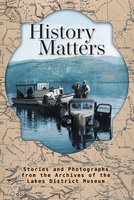 History Matters: Stories and Photographs from the Archives of the Lakes District Museum - Michael Riis-christianson