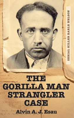 The Gorilla Man Strangler Case: Serial Killer Earle Nelson - Alvin A. J. Esau