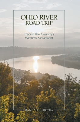 Ohio River Road Trip: Tracing the Country's Western Movement - Randall P. Royka